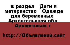  в раздел : Дети и материнство » Одежда для беременных . Архангельская обл.,Архангельск г.